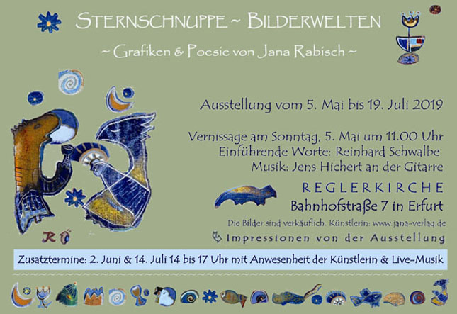 Sternschnuppe Bilderwelten. Grafiken und Poesie von Jana Rabisch. Ausstellung vom 05.05.2019 bis 19. Juli. Vernissage am 5. Mai um 11:00 Uhr. Einfhrende Worte: Reinhard Schwalbe, Musik: Jens Hichert an der Gitarre. Reglerkirche, Bahnhofstr. 7 in Erfurt